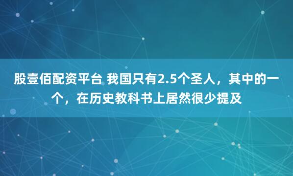 股壹佰配资平台 我国只有2.5个圣人，其中的一个，在历史教科书上居然很少提及