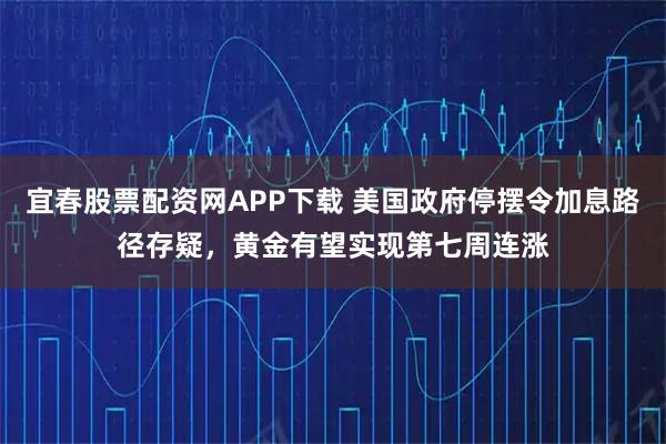 宜春股票配资网APP下载 美国政府停摆令加息路径存疑，黄金有望实现第七周连涨