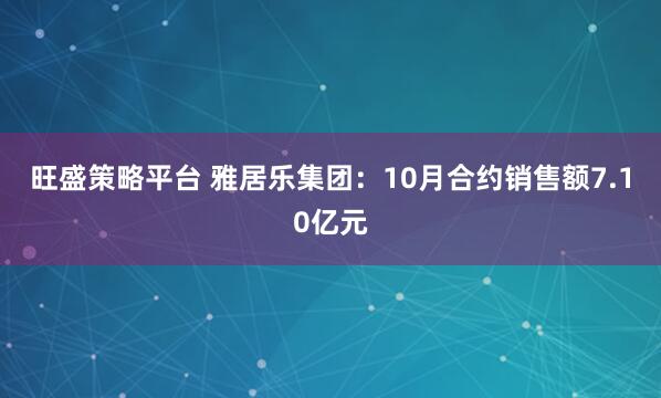 旺盛策略平台 雅居乐集团：10月合约销售额7.10亿元