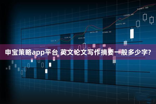 申宝策略app平台 英文论文写作摘要一般多少字?