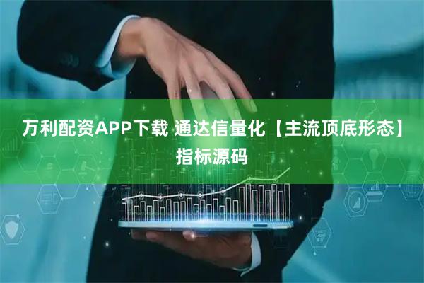 万利配资APP下载 通达信量化【主流顶底形态】指标源码