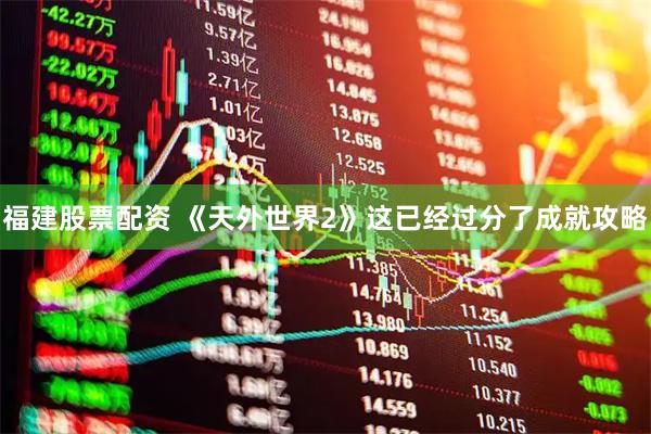 福建股票配资 《天外世界2》这已经过分了成就攻略