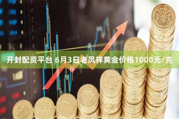 开封配资平台 6月3日老凤祥黄金价格1000元/克