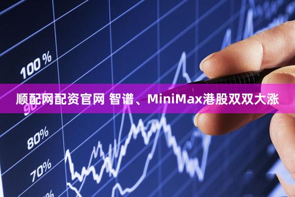 顺配网配资官网 智谱、MiniMax港股双双大涨