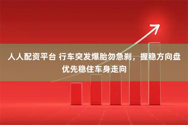 人人配资平台 行车突发爆胎勿急刹，握稳方向盘优先稳住车身走向